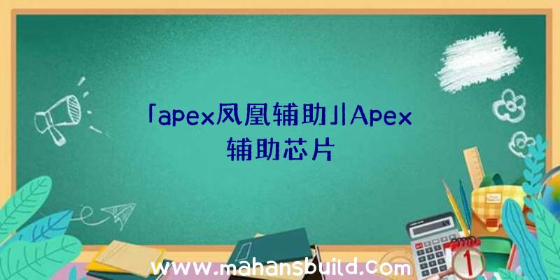 「apex凤凰辅助」|Apex辅助芯片